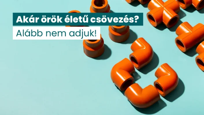 Akár örök életű csövezés? Alább nem adjuk!