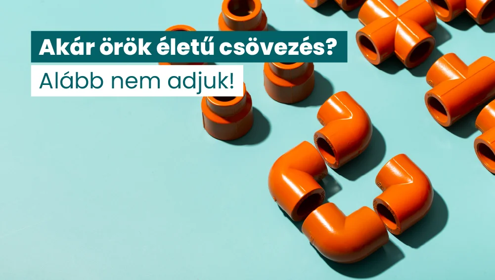 Akár örök életű csövezés? Alább nem adjuk!